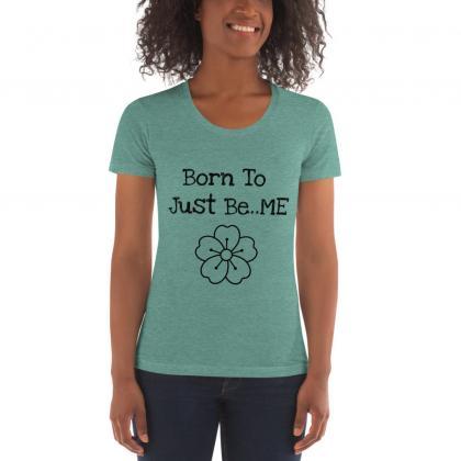 Born To Just Be Me, Gift For Her, Womens Shirt,..